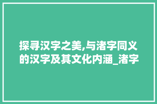 探寻汉字之美,与渚字同义的汉字及其文化内涵_渚字的意思一样的汉字有
