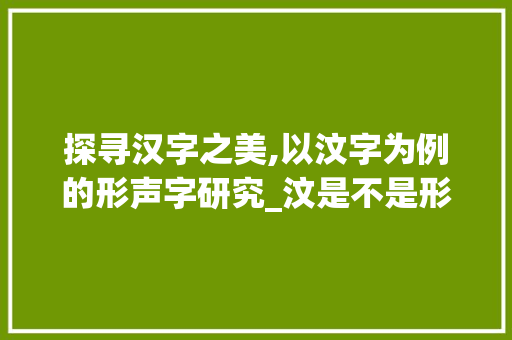 探寻汉字之美,以汶字为例的形声字研究_汶是不是形声字的意思呢