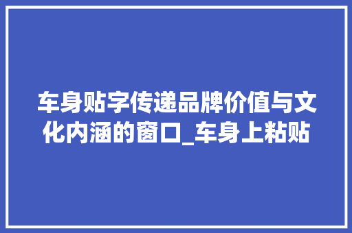 车身贴字传递品牌价值与文化内涵的窗口_车身上粘贴的字是什么意思