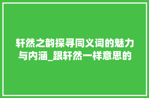 轩然之韵探寻同义词的魅力与内涵_跟轩然一样意思的字