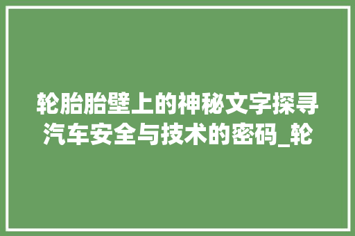 轮胎胎壁上的神秘文字探寻汽车安全与技术的密码_轮胎胎壁的字是什么意思