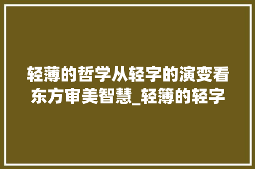 轻薄的哲学从轻字的演变看东方审美智慧_轻簿的轻字是什么意思