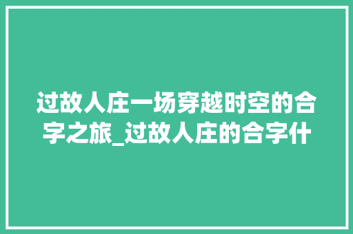 过故人庄一场穿越时空的合字之旅_过故人庄的合字什么意思