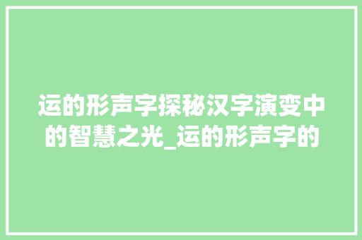 运的形声字探秘汉字演变中的智慧之光_运的形声字的表达意思是
