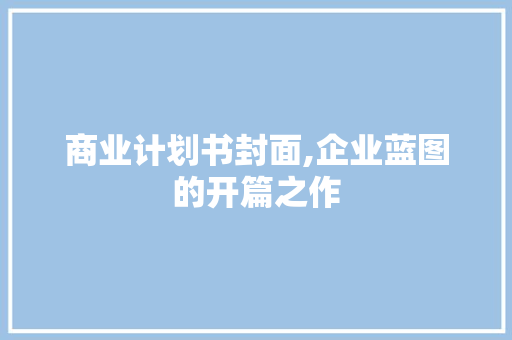 商业计划书封面,企业蓝图的开篇之作
