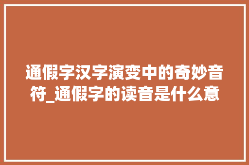 通假字汉字演变中的奇妙音符_通假字的读音是什么意思