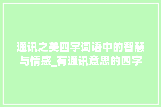 通讯之美四字词语中的智慧与情感_有通讯意思的四字词语