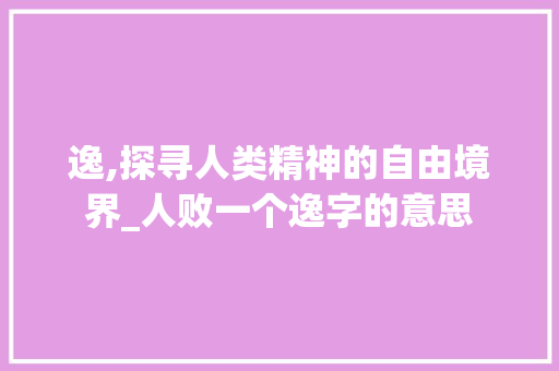 逸,探寻人类精神的自由境界_人败一个逸字的意思