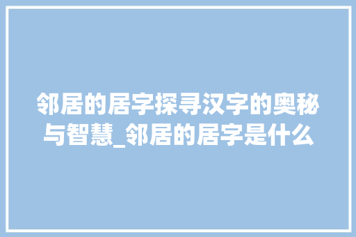 邻居的居字探寻汉字的奥秘与智慧_邻居的居字是什么意思啊