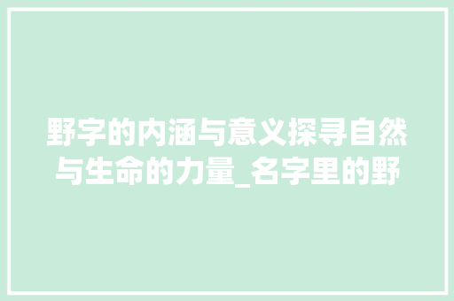 野字的内涵与意义探寻自然与生命的力量_名字里的野字是什么意思