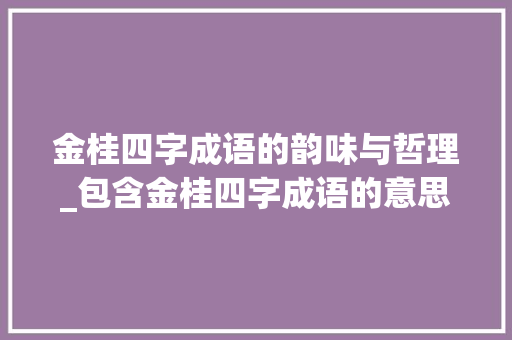 金桂四字成语的韵味与哲理_包含金桂四字成语的意思