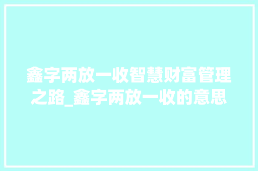鑫字两放一收智慧财富管理之路_鑫字两放一收的意思