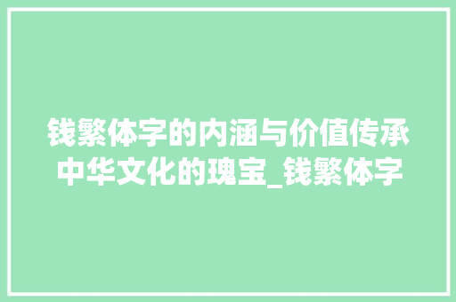钱繁体字的内涵与价值传承中华文化的瑰宝_钱繁体字的意思是什么呀