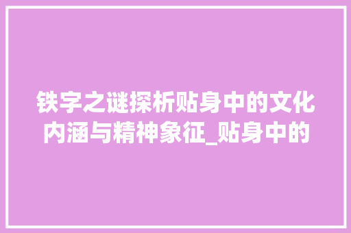 铁字之谜探析贴身中的文化内涵与精神象征_贴身中的铁字是什么意思