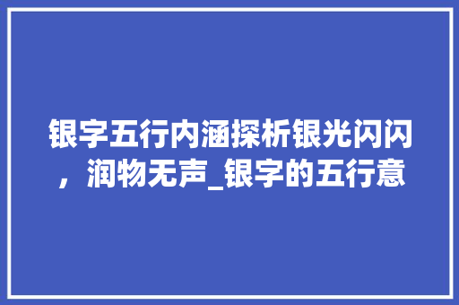 银字五行内涵探析银光闪闪，润物无声_银字的五行意思是什么