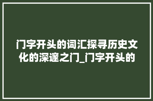 门字开头的词汇探寻历史文化的深邃之门_门字开头的词汇是什么意思