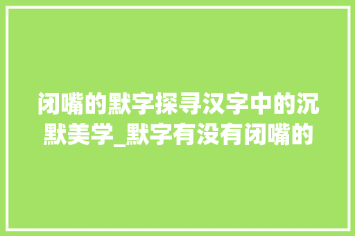闭嘴的默字探寻汉字中的沉默美学_默字有没有闭嘴的意思啊