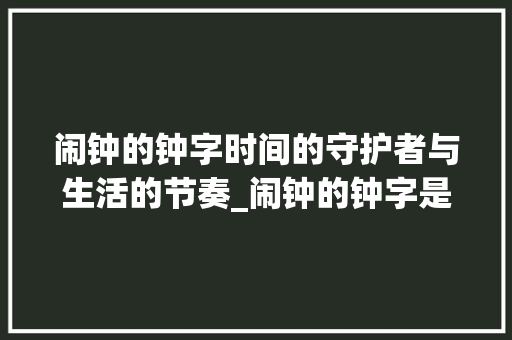 闹钟的钟字时间的守护者与生活的节奏_闹钟的钟字是什么意思