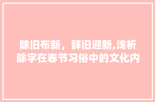 除旧布新，辞旧迎新,浅析除字在春节习俗中的文化内涵_除旧岁的除字是什么意思
