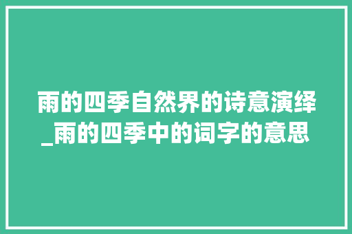 雨的四季自然界的诗意演绎_雨的四季中的词字的意思