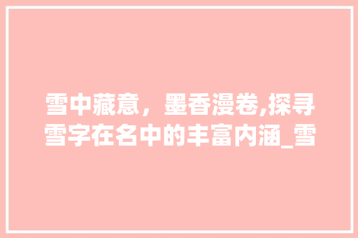 雪中藏意，墨香漫卷,探寻雪字在名中的丰富内涵_雪字在名中的意思有哪些