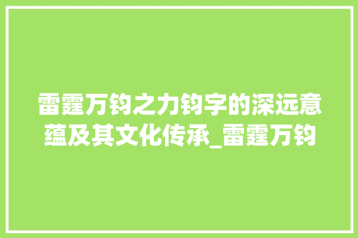 雷霆万钧之力钧字的深远意蕴及其文化传承_雷霆万钧的钧字的意思