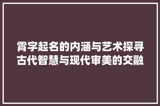 霄字起名的内涵与艺术探寻古代智慧与现代审美的交融_霄字起名的意思是什么呢