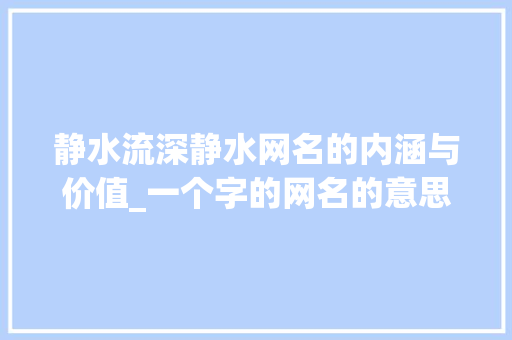 静水流深静水网名的内涵与价值_一个字的网名的意思