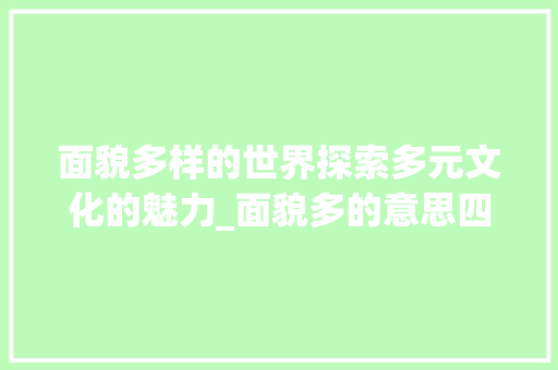 面貌多样的世界探索多元文化的魅力_面貌多的意思四字词语