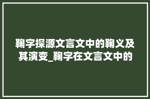 鞠字探源文言文中的鞠义及其演变_鞠字在文言文中的意思