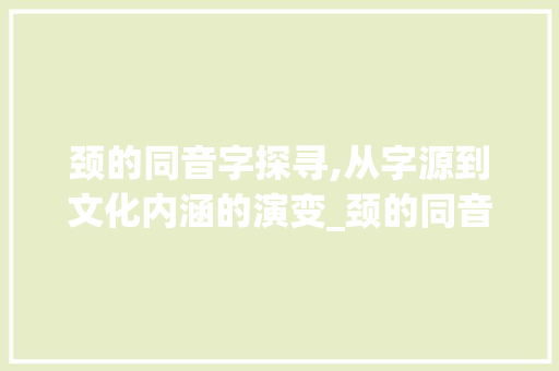 颈的同音字探寻,从字源到文化内涵的演变_颈的同音字是啥意思啊