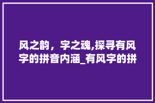 风之韵，字之魂,探寻有风字的拼音内涵_有风字的拼音是什么意思