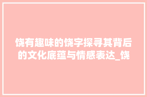 饶有趣味的饶字探寻其背后的文化底蕴与情感表达_饶有趣味的饶字什么意思