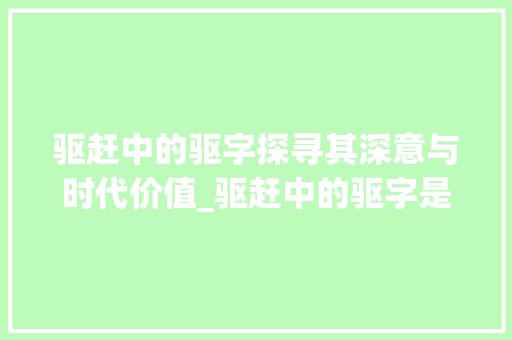 驱赶中的驱字探寻其深意与时代价值_驱赶中的驱字是什么意思