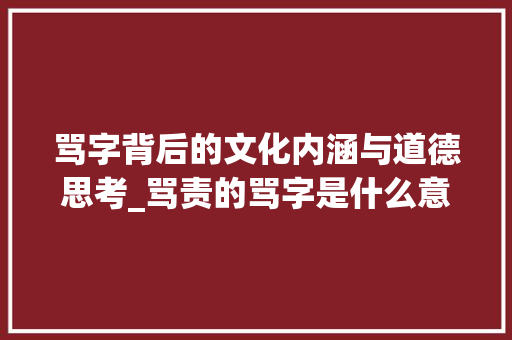 骂字背后的文化内涵与道德思考_骂责的骂字是什么意思