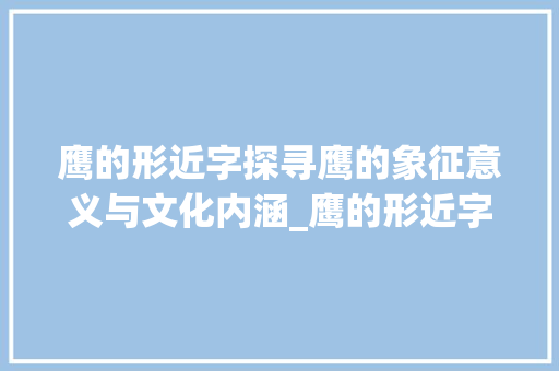 鹰的形近字探寻鹰的象征意义与文化内涵_鹰的形近字是什么意思