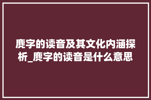 麂字的读音及其文化内涵探析_麂字的读音是什么意思