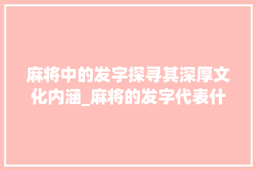 麻将中的发字探寻其深厚文化内涵_麻将的发字代表什么意思