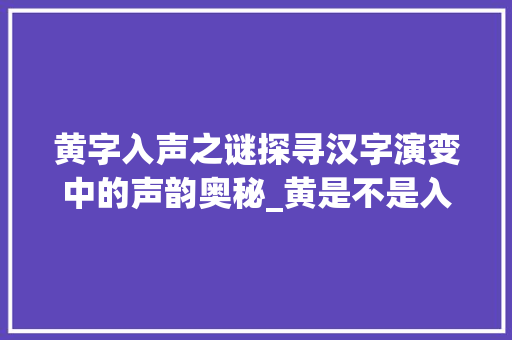 黄字入声之谜探寻汉字演变中的声韵奥秘_黄是不是入声字的意思呀