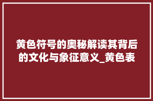 黄色符号的奥秘解读其背后的文化与象征意义_黄色表示意思的字是什么
