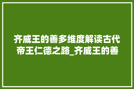 齐威王的善多维度解读古代帝王仁德之路_齐威王的善字有几层意思