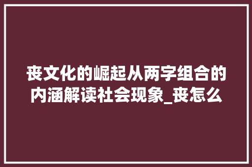 丧文化的崛起从两字组合的内涵解读社会现象_丧怎么组词两字的意思是