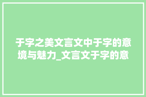 于字之美文言文中于字的意境与魅力_文言文于字的意思举例