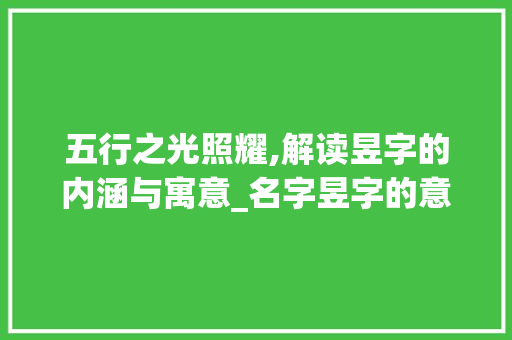 五行之光照耀,解读昱字的内涵与寓意_名字昱字的意思五行