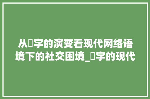 从囧字的演变看现代网络语境下的社交困境_囧字的现代含义是啥意思