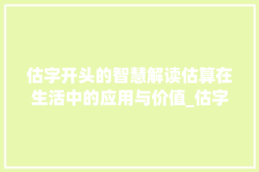 估字开头的智慧解读估算在生活中的应用与价值_估字开头的意思是啥子呀