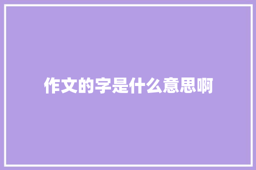 作文的字是什么意思啊