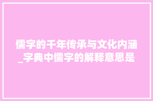 儒字的千年传承与文化内涵_字典中儒字的解释意思是