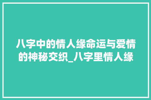 八字中的情人缘命运与爱情的神秘交织_八字里情人缘的意思