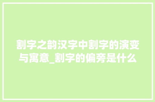 割字之韵汉字中割字的演变与寓意_割字的偏旁是什么意思